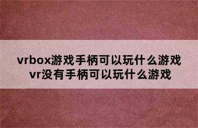 vrbox游戏手柄可以玩什么游戏 vr没有手柄可以玩什么游戏